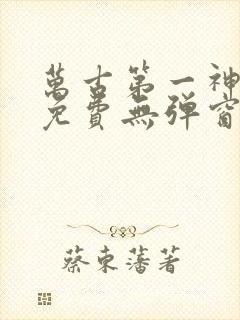 万古第一神全文免费无弹窗