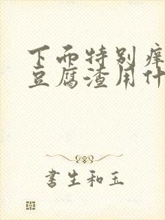 下面特别痒还有豆腐渣用什么药