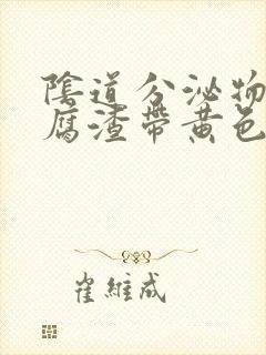 阴道分泌物像豆腐渣带黄色