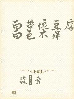 白带像豆腐渣乳白色不痒