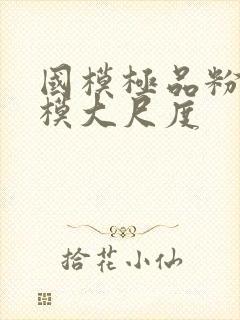 国模极品粉嫩嫩模大尺度