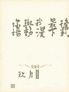 你与我最后的战场动漫下载