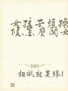 女孩子烦躁的时候,怎么哄女孩子开心