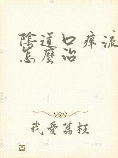 阴道口痒流黄水怎么治