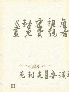 《秘密视角》漫画免费观看下拉式漫