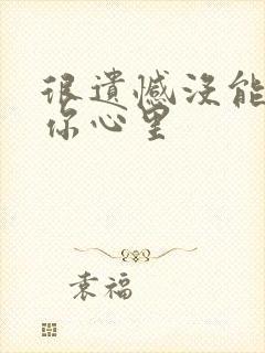 很遗憾没能走进你心里