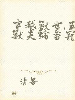 穿越兽世,五个兽夫轮番宠