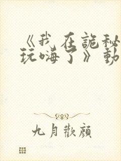 《我在诡秘世界玩嗨了》动漫