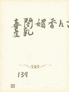 春闺媚香h高h产乳