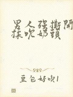 男人强撕开奶罩揉吮奶头