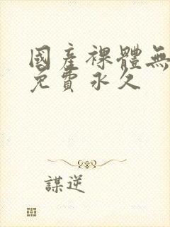 国产裸体无遮挡免费永久