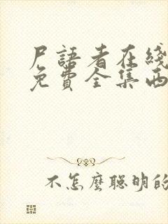 尸语者在线观看免费全集西瓜