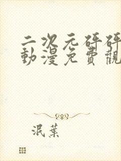 二次元砰砰砰的动漫免费观看