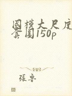 国模大尺度私拍套图150p