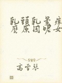 乳头乳晕痒是什么原因呢女性怎么办