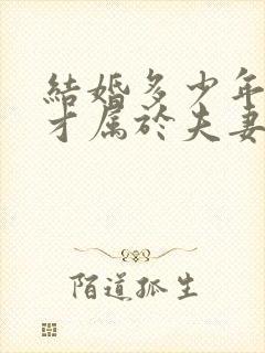 结婚多少年房子才属于夫妻共同财产