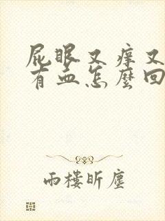 屁眼又痒又疼还有血怎么回事