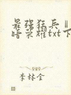 最强狂兵Ⅱ:黑暗荣耀txt下载全文下载