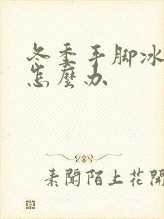 冬季手脚冰凉该怎么办