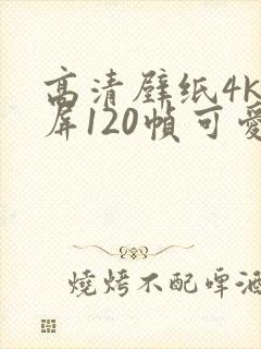 高清壁纸4k全屏120帧可爱