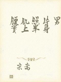 腹肌照片男生真实上半身