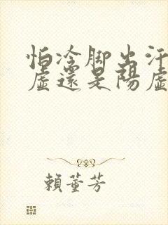 怕冷脚出汗是阴虚还是阳虚