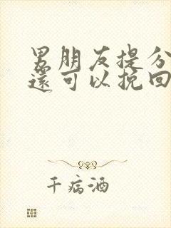 男朋友提分手了还可以挽回吗