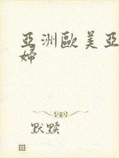 亚洲欧美亚洲熟妇