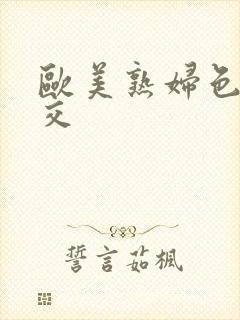 欧美熟妇色性猛交