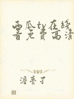 西瓜tv在线观看免费高清电视剧