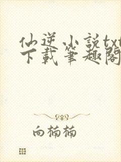 仙逆小说txt下载笔趣阁