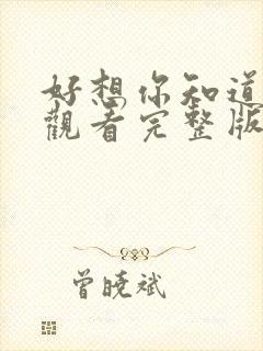 好想你知道免费观看完整版在线全集