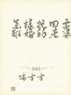 怎样挽回要跟我离婚的老婆