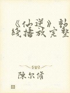 《仙逆》动漫在线播放完整版高清