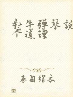 对牛弹琴说明一个道理