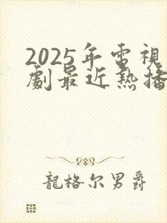 2025年电视剧最近热播排行榜