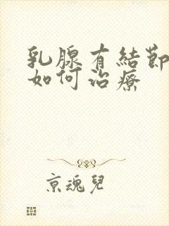 乳腺有结节3类如何治疗