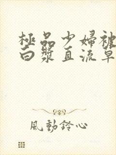 极品少妇被猛得白浆直流草莓