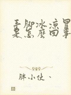 手脚冰凉冒虚汗是怎么回事