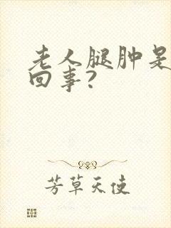 老人腿肿是怎么回事?