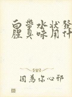 白带水状发黄有腥臭味用什么药