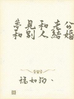 梦见和老公离婚和别人结婚