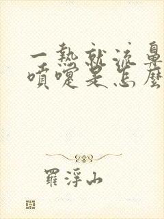 一热就流鼻涕打喷嚏是怎么回事