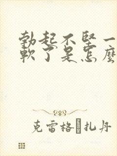 勃起不坚一会就软了是怎么回事