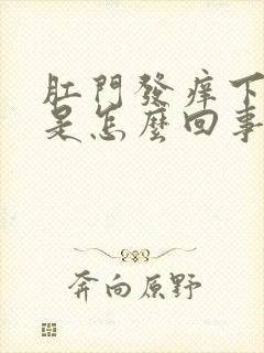 肛门发痒下坠感是怎么回事