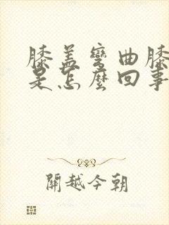 膝盖弯曲膝盖疼是怎么回事