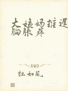 大姨妈推迟五天胸胀疼