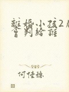 离婚小孩2岁多会判给谁封面