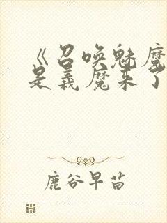 《召唤魅魔结果是义魔来了》免费看