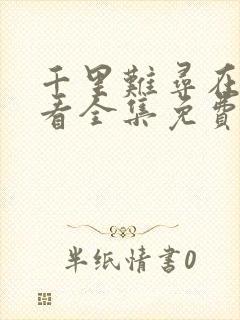 千里难寻在线观看全集免费播放